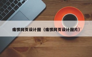 那曲痛恨网页设计图（痛恨网页设计图片）