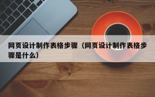 那曲网页设计制作表格步骤（网页设计制作表格步骤是什么）