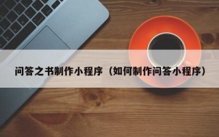 那曲问答之书制作小程序（如何制作问答小程序）