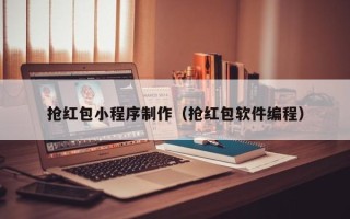 那曲抢红包小程序制作（抢红包软件编程）