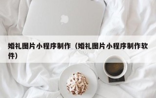 那曲婚礼图片小程序制作（婚礼图片小程序制作软件）