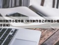 那曲如何制作小程序商（如何制作自己的微信小程序商城）